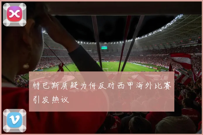 特巴斯质疑为何反对西甲海外比赛引发热议