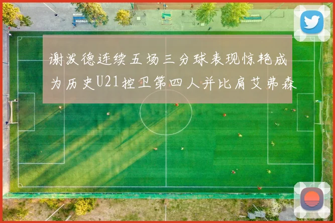 谢泼德连续五场三分球表现惊艳成为历史U21控卫第四人并比肩艾弗森等传奇