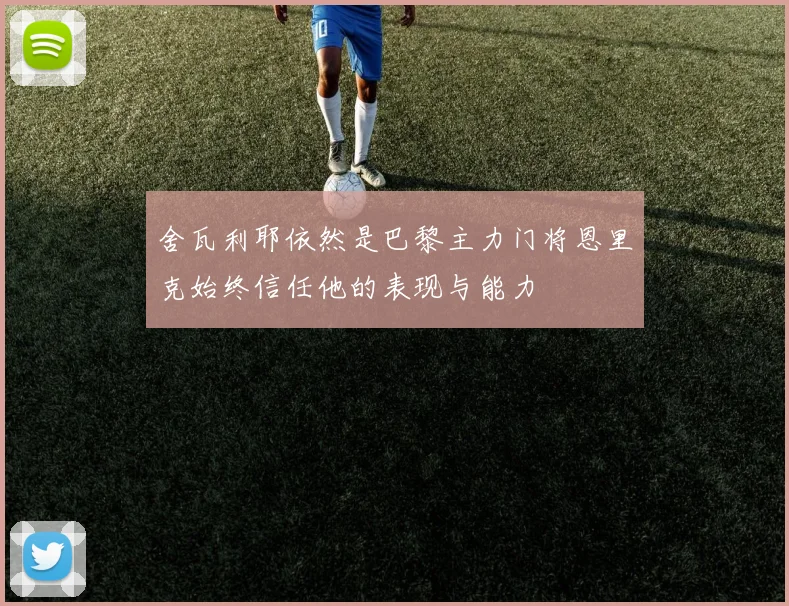 舍瓦利耶依然是巴黎主力门将恩里克始终信任他的表现与能力