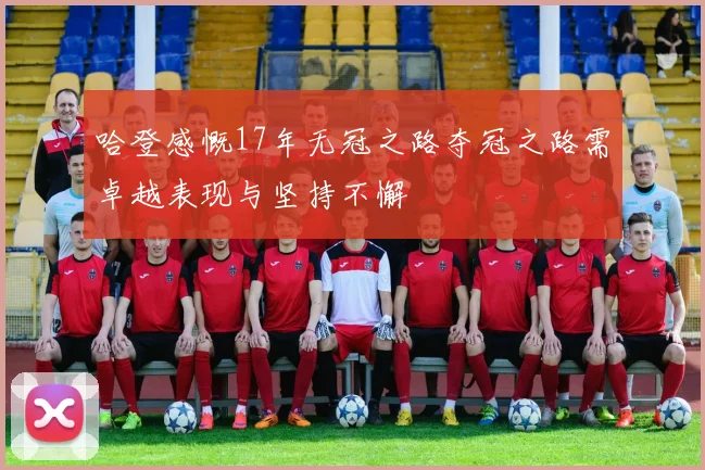 哈登感慨17年无冠之路夺冠之路需卓越表现与坚持不懈