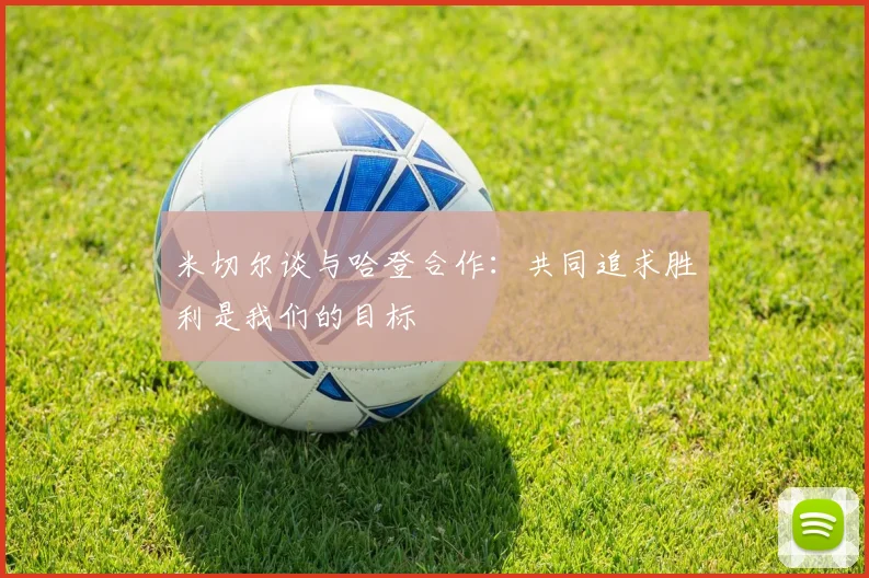 米切尔谈与哈登合作：共同追求胜利是我们的目标