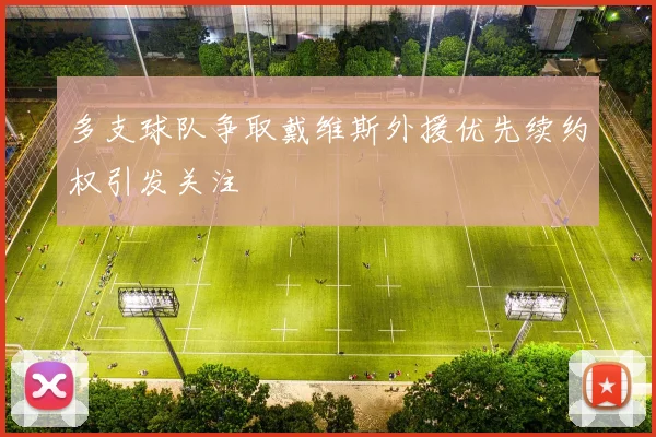 多支球队争取戴维斯外援优先续约权引发关注