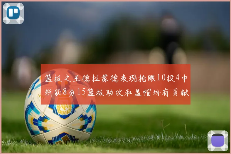 篮板之王德拉蒙德表现抢眼10投4中斩获8分15篮板助攻和盖帽均有贡献