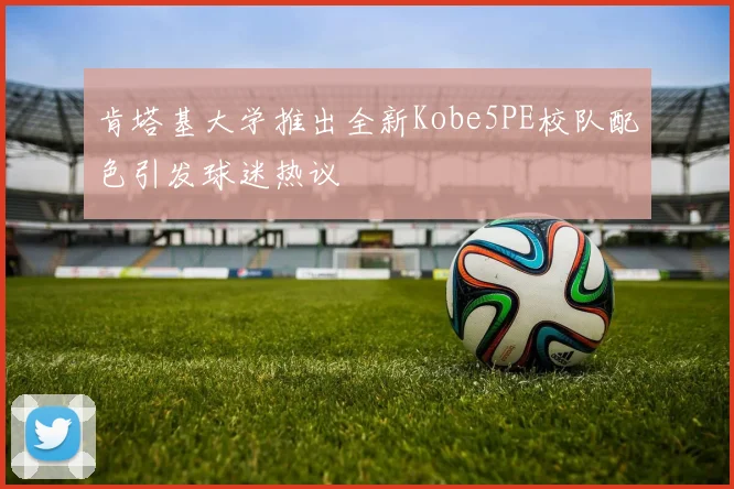肯塔基大学推出全新Kobe5PE校队配色引发球迷热议