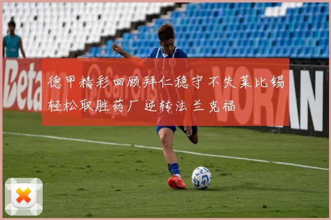 德甲精彩回顾拜仁稳守不失莱比锡轻松取胜药厂逆转法兰克福