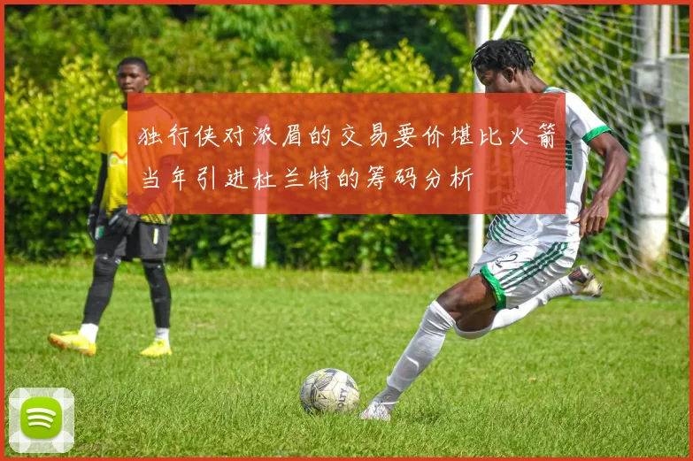 独行侠对浓眉的交易要价堪比火箭当年引进杜兰特的筹码分析