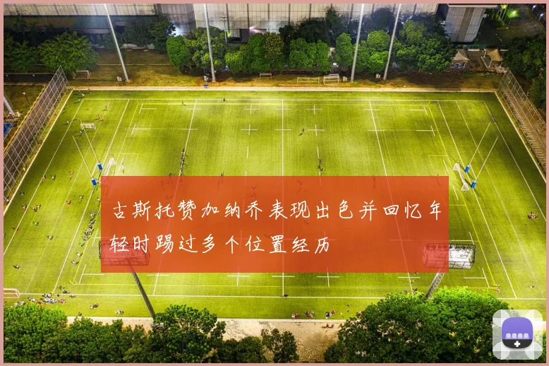 古斯托赞加纳乔表现出色并回忆年轻时踢过多个位置经历