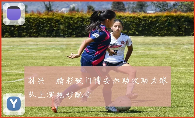 孙兴慜精彩破门博安加助攻助力球队上演绝妙配合